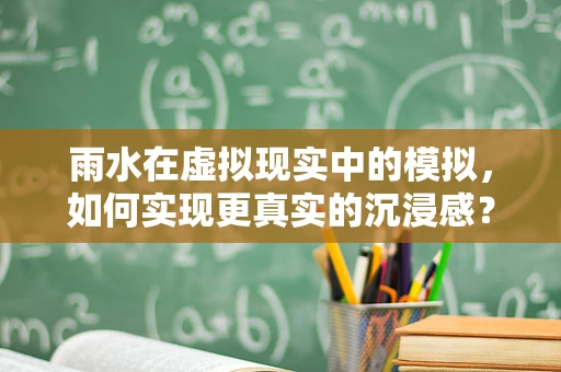 雨水在虚拟现实中的模拟，如何实现更真实的沉浸感？