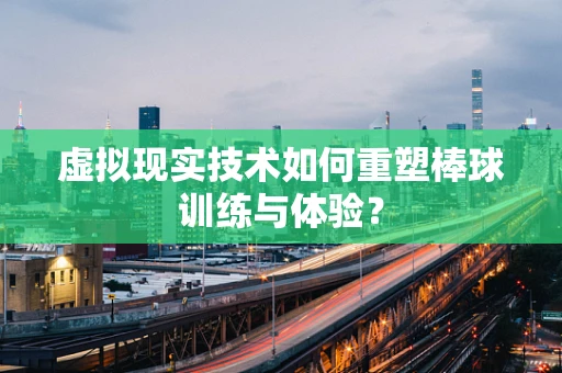 虚拟现实技术如何重塑棒球训练与体验？