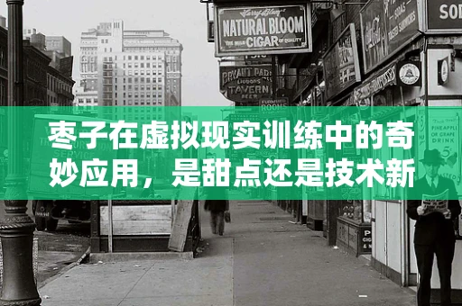 枣子在虚拟现实训练中的奇妙应用，是甜点还是技术新宠？