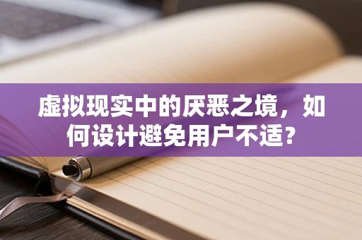 虚拟现实中的厌恶之境，如何设计避免用户不适？