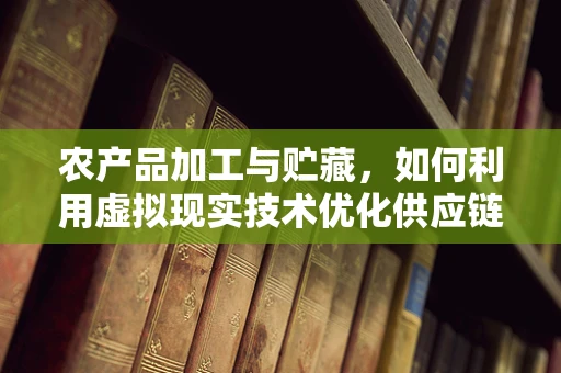 农产品加工与贮藏，如何利用虚拟现实技术优化供应链管理？