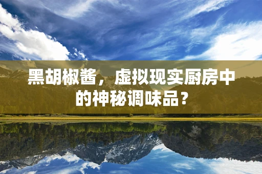 黑胡椒酱，虚拟现实厨房中的神秘调味品？