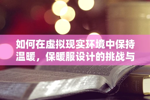 如何在虚拟现实环境中保持温暖，保暖服设计的挑战与解决方案？