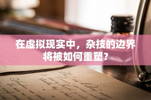 在虚拟现实中，杂技的边界将被如何重塑？