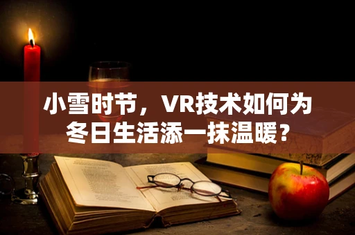 小雪时节，VR技术如何为冬日生活添一抹温暖？