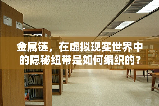 金属链，在虚拟现实世界中的隐秘纽带是如何编织的？