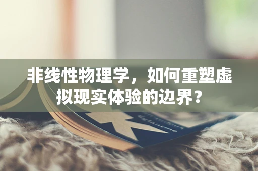 非线性物理学，如何重塑虚拟现实体验的边界？