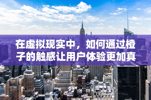 在虚拟现实中，如何通过橙子的触感让用户体验更加真实？