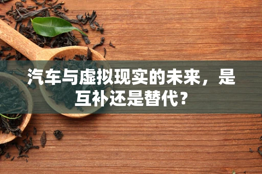 汽车与虚拟现实的未来，是互补还是替代？