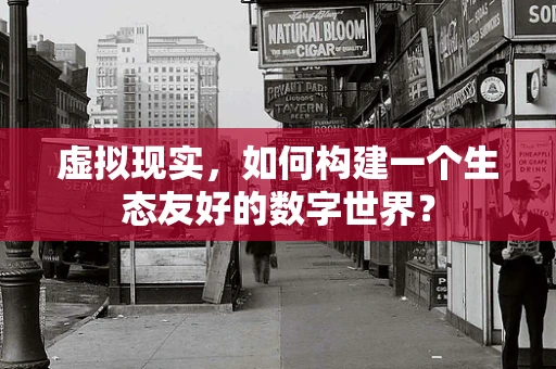 虚拟现实，如何构建一个生态友好的数字世界？