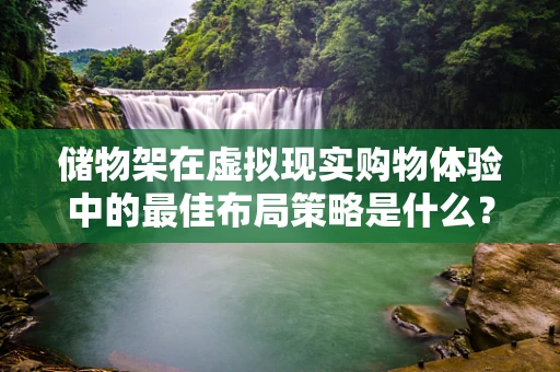 储物架在虚拟现实购物体验中的最佳布局策略是什么？