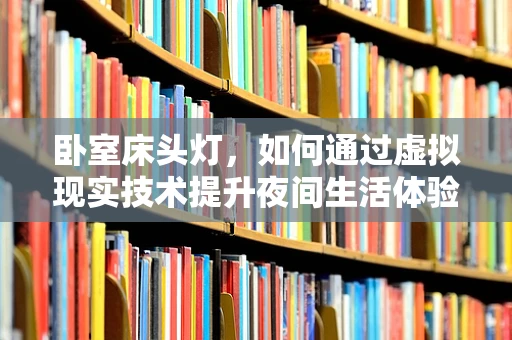 卧室床头灯，如何通过虚拟现实技术提升夜间生活体验？