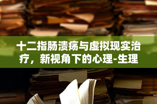 十二指肠溃疡与虚拟现实治疗，新视角下的心理-生理交互作用