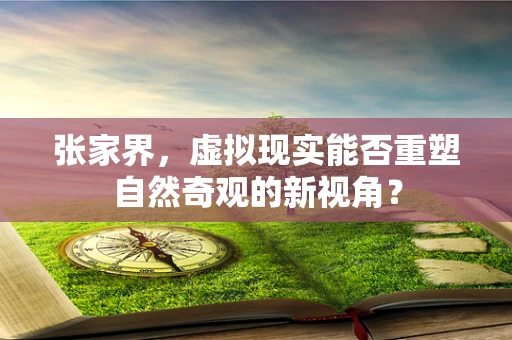 张家界，虚拟现实能否重塑自然奇观的新视角？