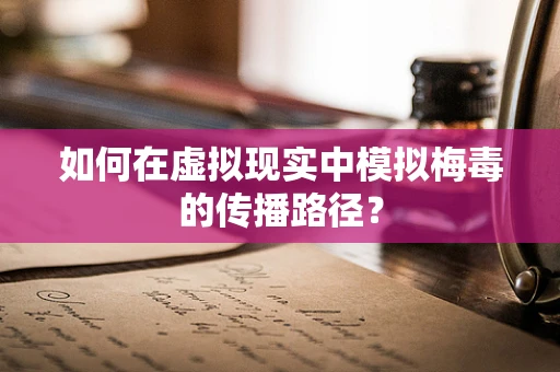 如何在虚拟现实中模拟梅毒的传播路径？