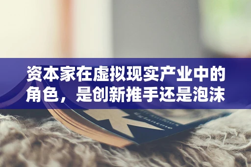 资本家在虚拟现实产业中的角色，是创新推手还是泡沫制造者？