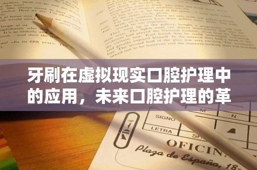 牙刷在虚拟现实口腔护理中的应用，未来口腔护理的革新之路？