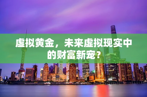 虚拟黄金，未来虚拟现实中的财富新宠？