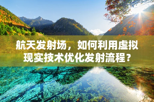 航天发射场，如何利用虚拟现实技术优化发射流程？