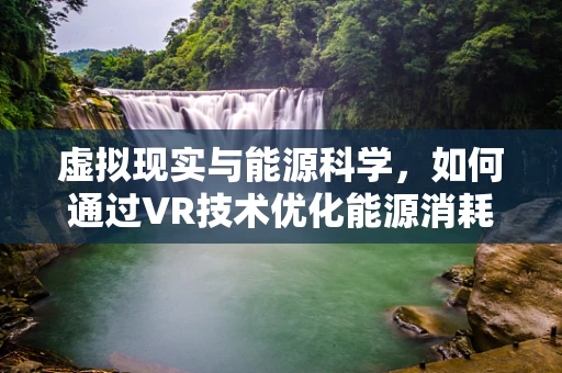 虚拟现实与能源科学，如何通过VR技术优化能源消耗？