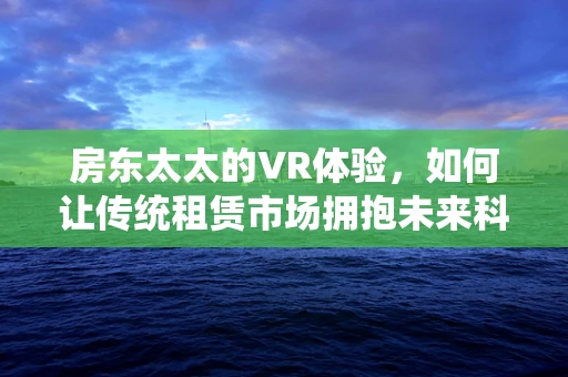 房东太太的VR体验，如何让传统租赁市场拥抱未来科技？