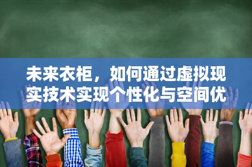 未来衣柜，如何通过虚拟现实技术实现个性化与空间优化？