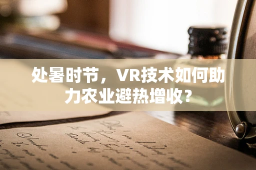 处暑时节，VR技术如何助力农业避热增收？