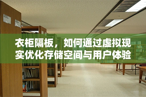 衣柜隔板，如何通过虚拟现实优化存储空间与用户体验？