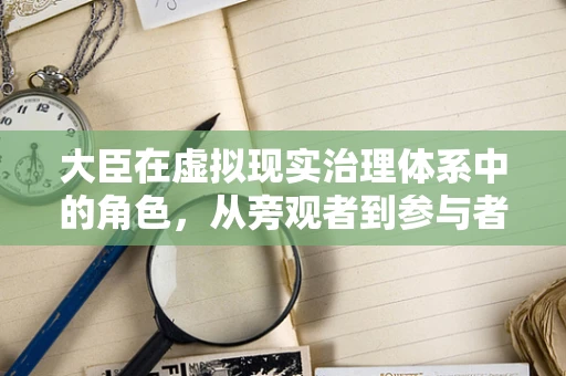 大臣在虚拟现实治理体系中的角色，从旁观者到参与者的转变？