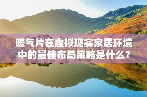 暖气片在虚拟现实家居环境中的最佳布局策略是什么？