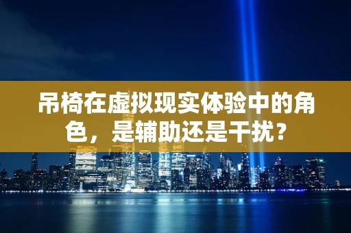 吊椅在虚拟现实体验中的角色，是辅助还是干扰？