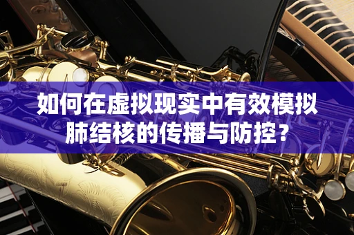 如何在虚拟现实中有效模拟肺结核的传播与防控？