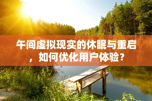 午间虚拟现实的休眠与重启，如何优化用户体验？