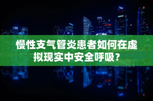 慢性支气管炎患者如何在虚拟现实中安全呼吸？